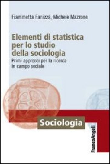 Elementi di statistica per lo studio della sociologia. Primi approcci per la ricerca in campo sociale - Fiammetta Fanizza - Michele Mazzone
