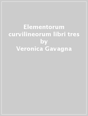 Elementorum curvilineorum libri tres - Veronica Gavagna - Carlotta Leone