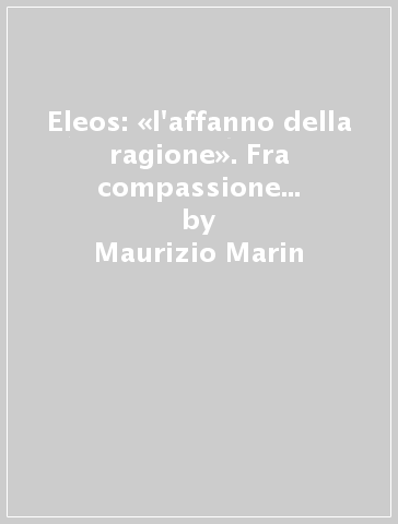 Eleos: «l'affanno della ragione». Fra compassione e misericordia - Mauro Mantovani - Maurizio Marin