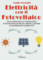 Elettricità con il fotovoltaico. Dalle basi della tecnologia fotovoltaica fino all installazione di un impianto completo