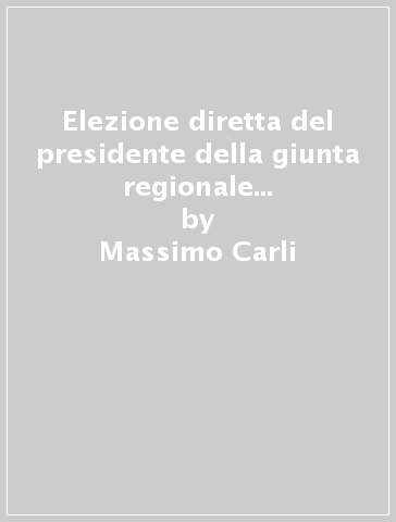 Elezione diretta del presidente della giunta regionale e autonomia statutaria delle regioni. Art. 121, 122, 123, 126 supplemento - Massimo Carli - Carlo Fusaro