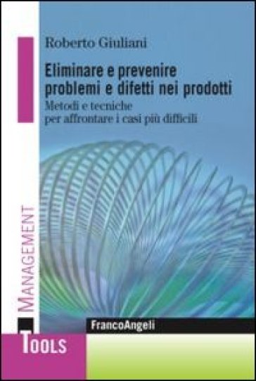 Eliminare e prevenire problemi e difetti nei prodotti. Metodi e tecniche per affrontare i casi più difficili - Roberto Giuliani