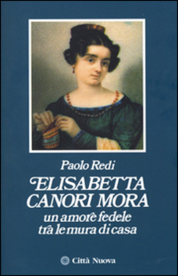 Elisabetta Canori Mora. Un amore fedele tra le mura di casa - Paolo Redi