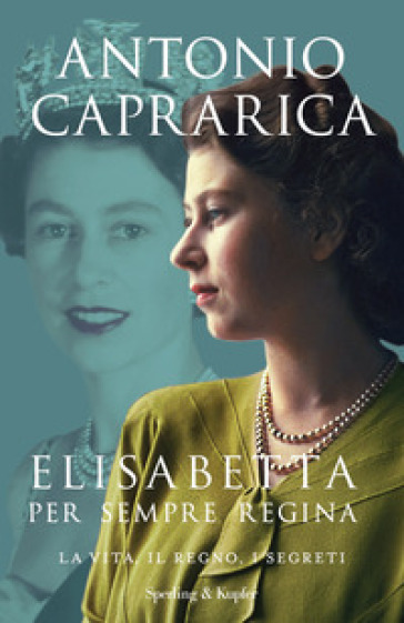 Elisabetta. Per sempre regina. La vita, il regno, i segreti - Antonio Caprarica