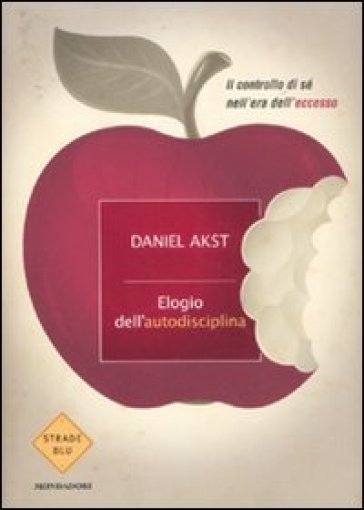 Elogio dell'autodisciplina. Il controllo di sé nell'era dell'eccesso - Daniel Akst