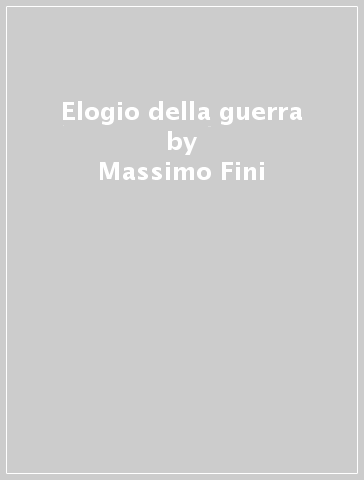 Elogio della guerra - Massimo Fini