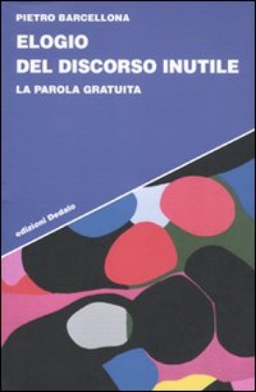 Elogio del discorso inutile. La parola gratuita - Pietro Barcellona