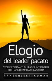 Elogio del leader pacato: Storie edificanti di leader introversi che hanno cambiato la storia