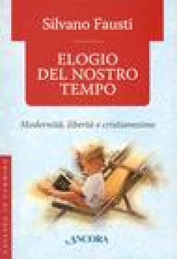 Elogio del nostro tempo. Modernità, libertà e cristianesimo - Silvano Fausti