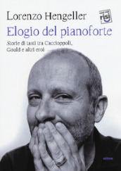 Elogio del pianoforte. Storie di tasti tra Caccioppoli, Gould e altri eroi