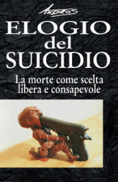 Elogio del suicidio. La morte come scelta libera e consapevole