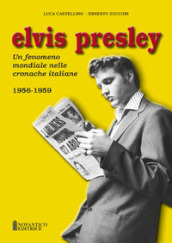 Elvis Presley. Un fenomeno mondiale nelle cronache italiane. Ediz. illustrata. Vol. 1: 1956-1959