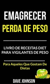 Emagrecer: Perda de Peso: Livro de Receitas Diet para Vigilantes de Peso (Para Aqueles Que Gostam De Dietas)