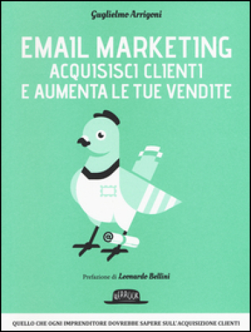 Email marketing. Acquisisci clienti e aumenta le tue vendite - Guglielmo Arrigoni