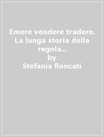 Emere vendere tradere. La lunga storia della regola di I.2.1.41 nel diritto romano e nella tradizione romanistica - Stefania Roncati
