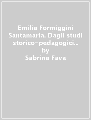 Emilia Formiggini Santamaria. Dagli studi storico-pedagogici alla letteratura per l'infanzia - Sabrina Fava