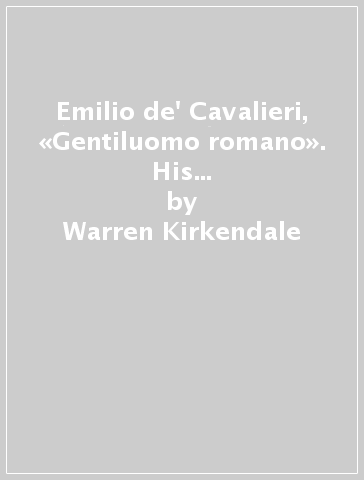 Emilio de' Cavalieri, «Gentiluomo romano». His life and letters, his role as suprintendent of all the arts at the Medici court, and his musical compositions - Warren Kirkendale