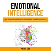 Emotional Intelligence: How to Improve Your Emotional Intelligence at Work & in Relationships (Knowing How to Manage Your Emotions Matters More Than Your Iq)