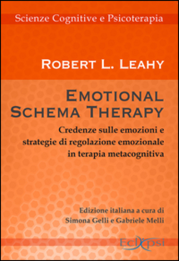 Emotional schema therapy. Credenze sulle emozioni e strategie di regolazione emozionale in terapia metacognitiva - Robert L. Leahy