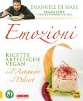 Emozioni. Ricette artistiche vegan. Dall antipasto al dessert. Nuova ediz.