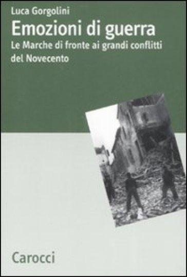 Emozioni di guerra. Le Marche di fronte ai conflitti del Novecento - NA - Luca Gorgolini