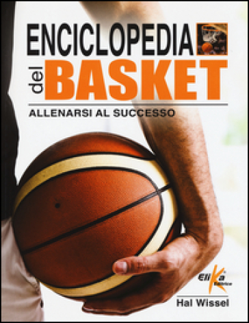 Enciclopedia del basket. Allenarsi al successo - Hal Wissel