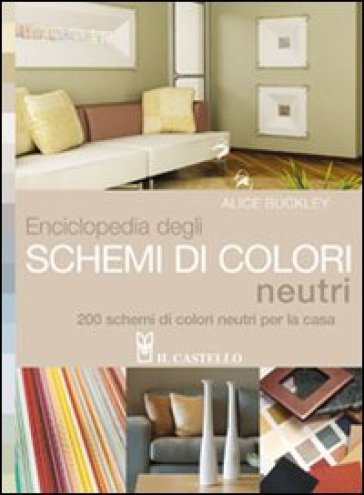 Enciclopedia degli schemi di colori neutri. 200 schemi di colori neutri per la casa - Alice Buckley
