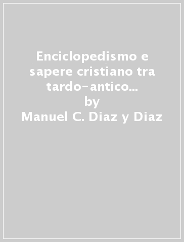 Enciclopedismo e sapere cristiano tra tardo-antico e alto Medioevo - Manuel C. Diaz y Diaz