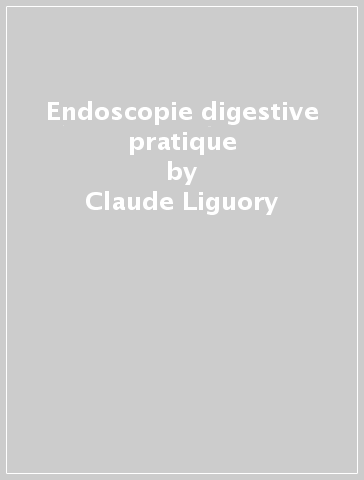 Endoscopie digestive pratique - Claude Liguory - José Sahel