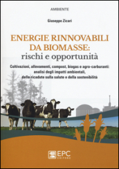 Energie rinnovabili da biomasse: rischi e opportunità. Coltivazioni, allevamenti, compost, biogas e agro-carburanti: analisi degli impatti ambientali...