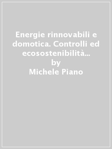 Energie rinnovabili e domotica. Controlli ed ecosostenibilità nelle Zeb (Zero Energy Building), risparmio energetico, Esco (Energy Service Company) - Michele Piano