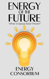 Energy of the Future; What is Space Solar Power?