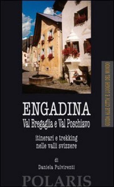 Engadina. Val Bregaglia e Val Poschiavo. Itinerari e trekking nelle valli svizzere - Daniela Pulvirenti