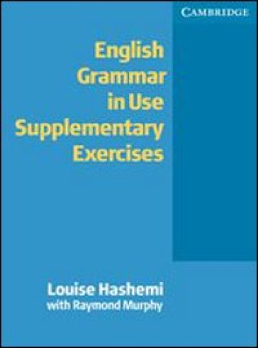 English grammar in use. Supplementary exercises. Without answers. Per le Scuole superiori - Luoise Hashemi - Raymond Murphy