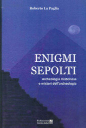 Enigmi sepolti. Archeologia misteriosa e misteri dell archeologia