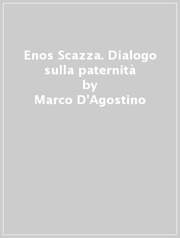 Enos Scazza. Dialogo sulla paternità - Marco D