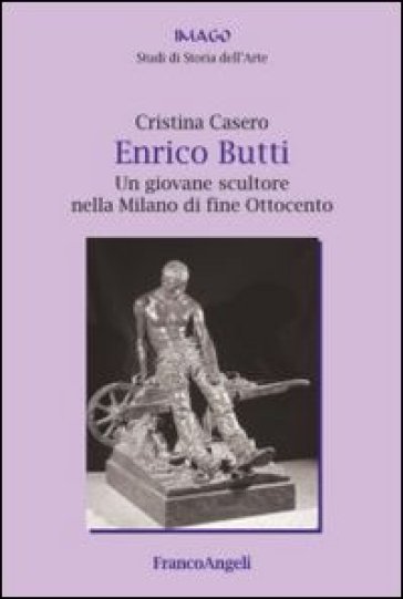 Enrico Butti. Un giovane scultore nella Milano di fine Ottocento - Cristina Casero