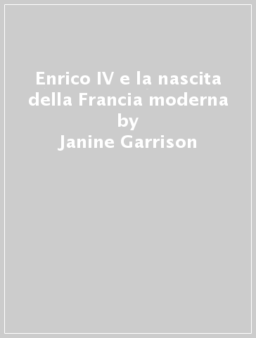 Enrico IV e la nascita della Francia moderna - Janine Garrison