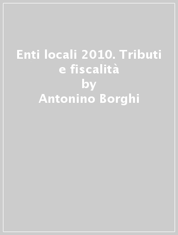 Enti locali 2010. Tributi e fiscalità - Antonino Borghi - Piero Criso - Giuseppe Farneti