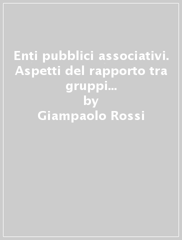Enti pubblici associativi. Aspetti del rapporto tra gruppi sociali e pubblico potere - Giampaolo Rossi