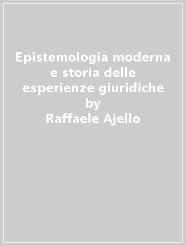 Epistemologia moderna e storia delle esperienze giuridiche - Raffaele Ajello