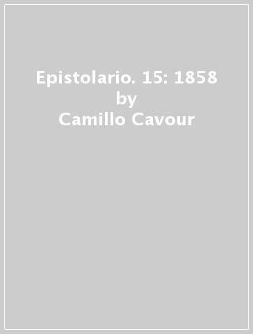 Epistolario. 15: 1858 - Camillo Cavour