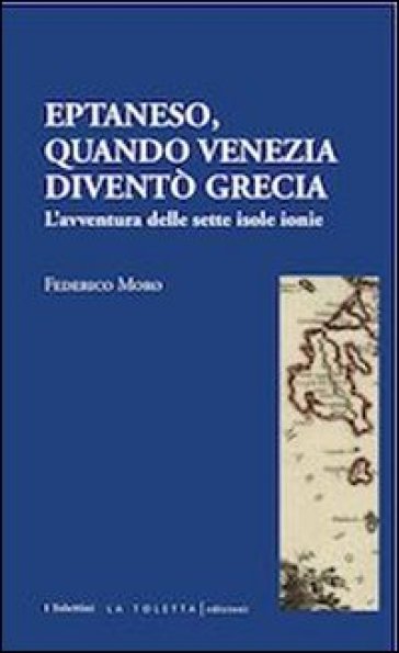 Eptaneso. Quando Venezia diventò Grecia - Federico Moro