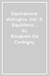 Equitazione etologica. Vol. 3: Equilibrio e leggerezza