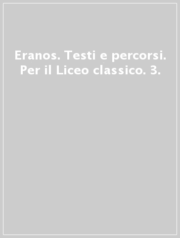 Eranos. Testi e percorsi. Per il Liceo classico. 3.