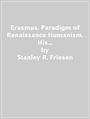 Erasmus. Paradigm of Renaissance Humanism. His influence on the Arts and Sciences in the Intellectual Revolution - Stanley R. Friesen