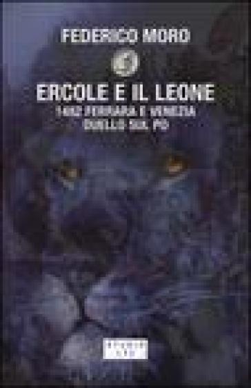 Ercole e il leone. 1482 Ferrara e Venezia duello sul Po - Federico Moro