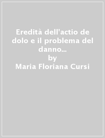 Eredità dell'actio de dolo e il problema del danno meramente patrimoniale - Maria Floriana Cursi