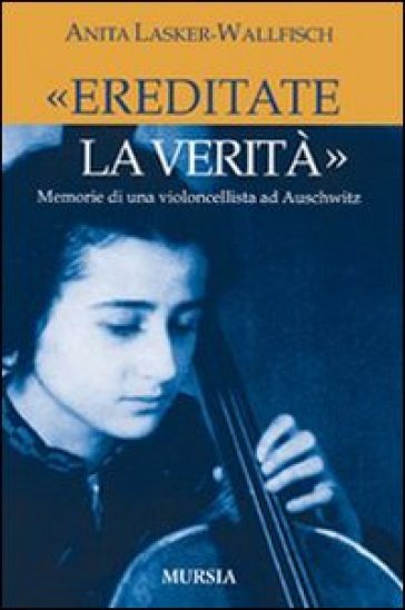 «Ereditate la verità». Memorie di una violoncellista ad Auschwitz - Anita Lasker Wallfisch - Anita Lasker-Wallfisch