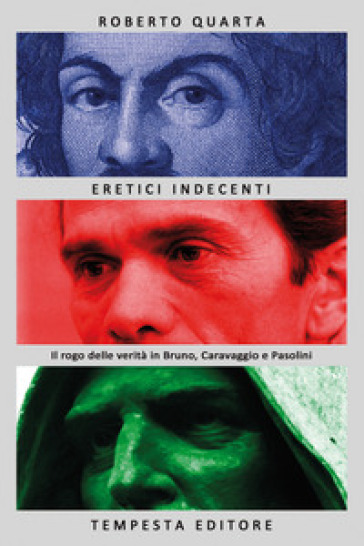 Eretici indecenti. Il rogo delle verità in Bruno, Caravaggio e Pasolini - Roberto Quarta